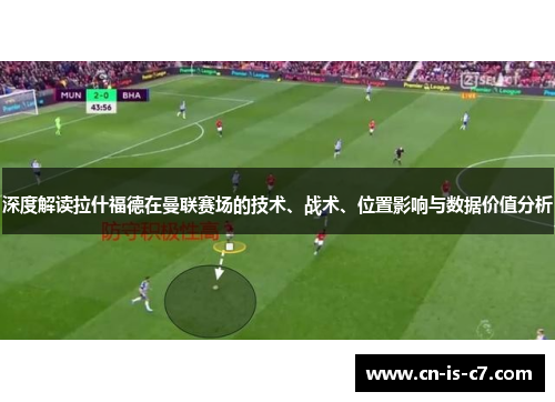 深度解读拉什福德在曼联赛场的技术、战术、位置影响与数据价值分析
