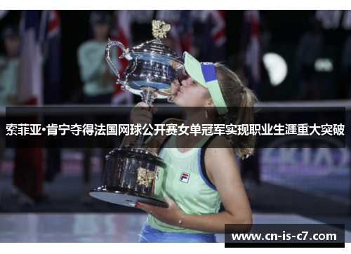 索菲亚·肯宁夺得法国网球公开赛女单冠军实现职业生涯重大突破