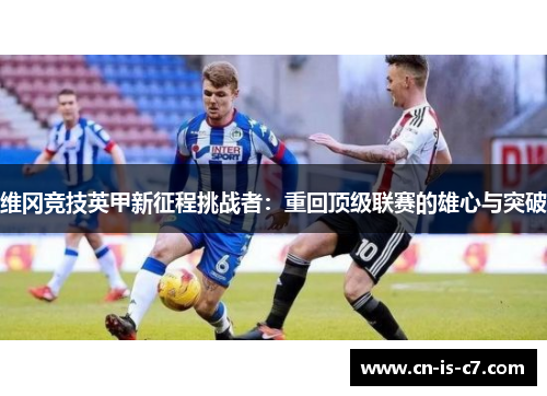 维冈竞技英甲新征程挑战者：重回顶级联赛的雄心与突破