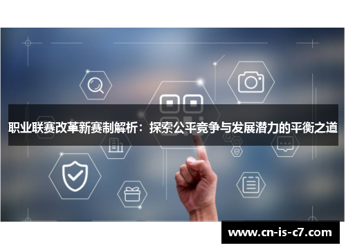 职业联赛改革新赛制解析：探索公平竞争与发展潜力的平衡之道