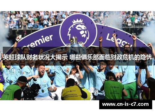 英超球队财务状况大揭示 哪些俱乐部面临财政危机的隐忧