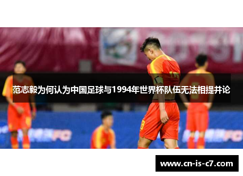 范志毅为何认为中国足球与1994年世界杯队伍无法相提并论