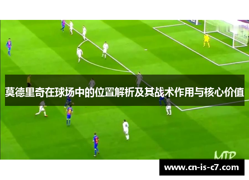 莫德里奇在球场中的位置解析及其战术作用与核心价值