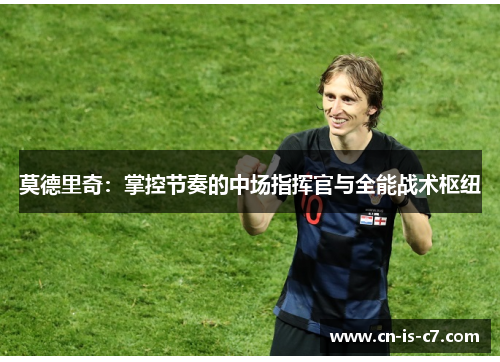 莫德里奇：掌控节奏的中场指挥官与全能战术枢纽