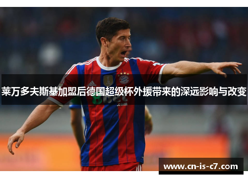 莱万多夫斯基加盟后德国超级杯外援带来的深远影响与改变