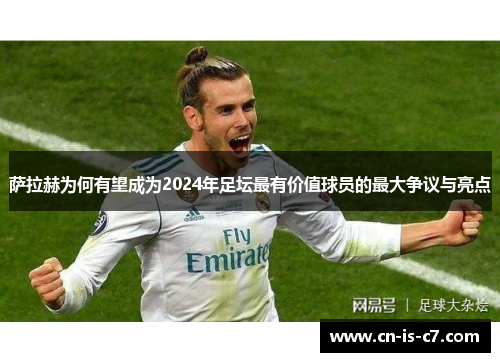 萨拉赫为何有望成为2024年足坛最有价值球员的最大争议与亮点