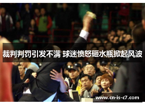 裁判判罚引发不满 球迷愤怒砸水瓶掀起风波