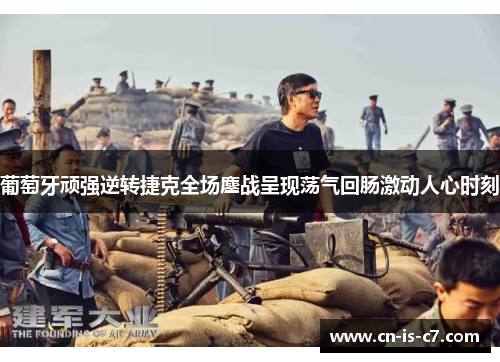 葡萄牙顽强逆转捷克全场鏖战呈现荡气回肠激动人心时刻