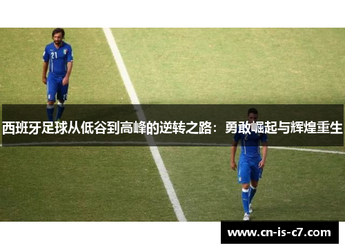 西班牙足球从低谷到高峰的逆转之路：勇敢崛起与辉煌重生