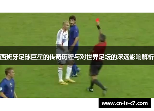 西班牙足球巨星的传奇历程与对世界足坛的深远影响解析