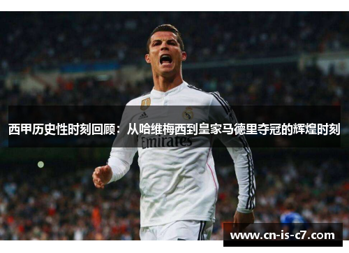 西甲历史性时刻回顾：从哈维梅西到皇家马德里夺冠的辉煌时刻