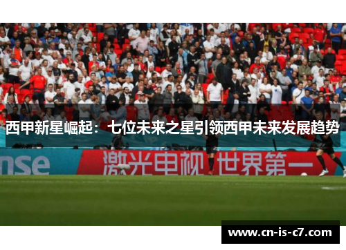 西甲新星崛起：七位未来之星引领西甲未来发展趋势