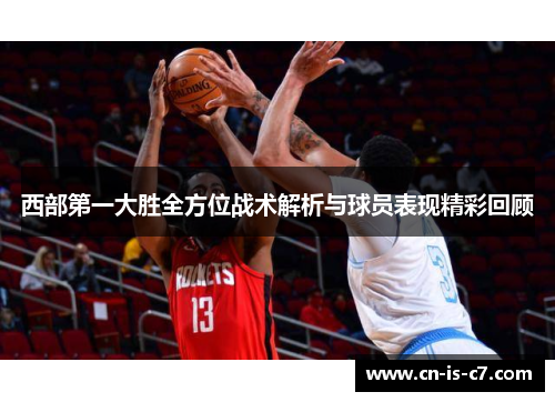 西部第一大胜全方位战术解析与球员表现精彩回顾