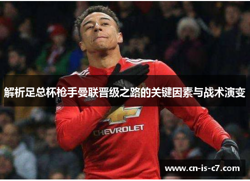 解析足总杯枪手曼联晋级之路的关键因素与战术演变