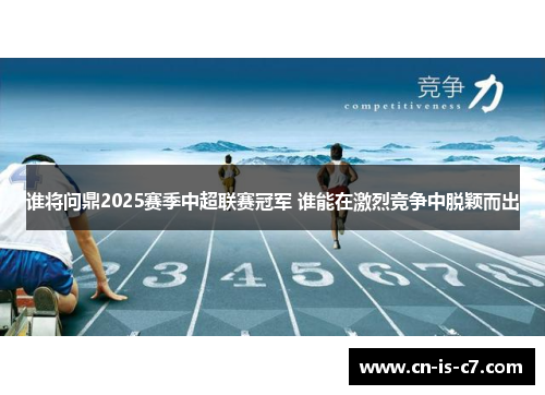 谁将问鼎2025赛季中超联赛冠军 谁能在激烈竞争中脱颖而出