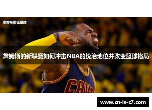 詹姆斯的新联赛如何冲击NBA的统治地位并改变篮球格局