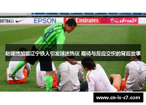 赵健博加盟辽宁铁人引发球迷热议 期待与反应交织的背后故事