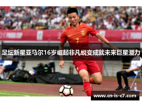 足坛新星亚马尔16岁崛起非凡蜕变成就未来巨星潜力