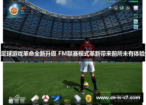 足球游戏革命全新升级 FM联赛模式革新带来前所未有体验