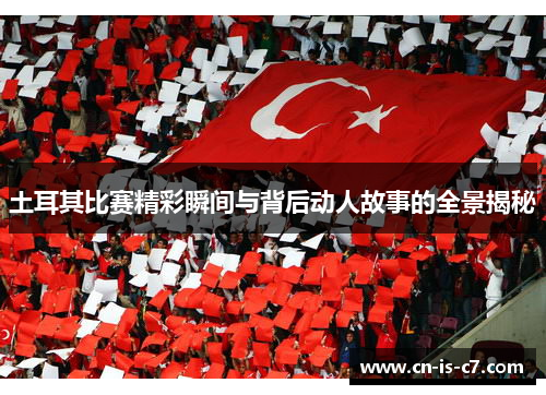 土耳其比赛精彩瞬间与背后动人故事的全景揭秘