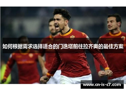 如何根据需求选择适合的门迭塔前往拉齐奥的最佳方案
