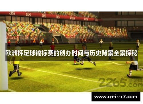欧洲杯足球锦标赛的创办时间与历史背景全景探秘 欧洲杯足球锦标赛的创办时间与历史背景全景探秘