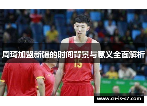 周琦加盟新疆的时间背景与意义全面解析