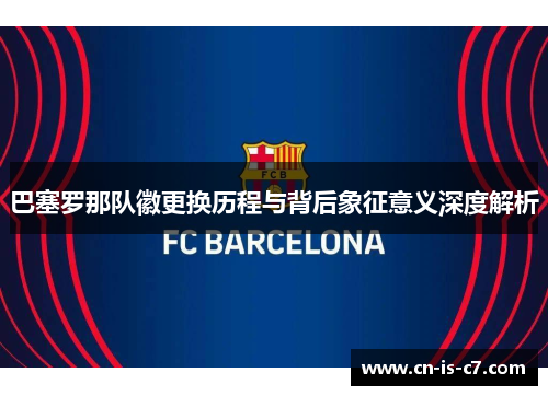 巴塞罗那队徽更换历程与背后象征意义深度解析