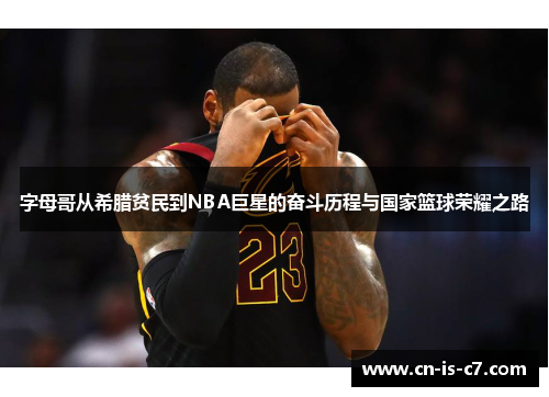 字母哥从希腊贫民到NBA巨星的奋斗历程与国家篮球荣耀之路