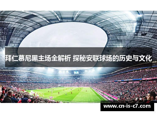 拜仁慕尼黑主场全解析 探秘安联球场的历史与文化