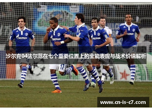 沙尔克04法尔范在七个重要位置上的全能表现与战术价值解析