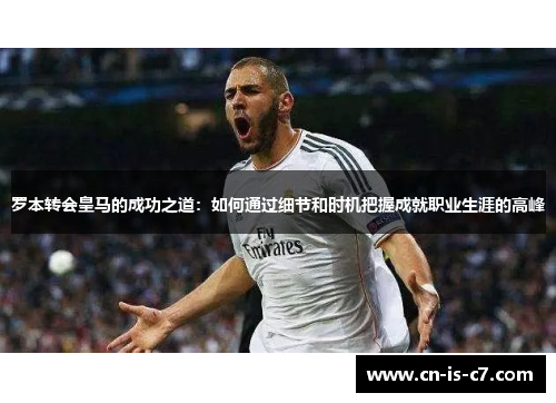 罗本转会皇马的成功之道：如何通过细节和时机把握成就职业生涯的高峰
