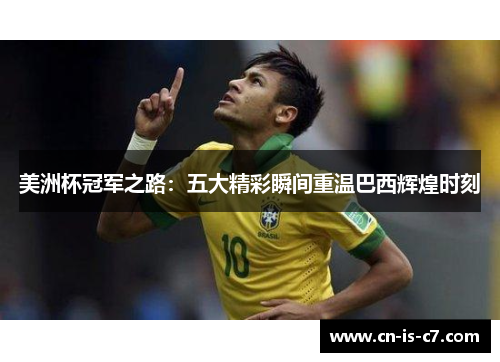 美洲杯冠军之路：五大精彩瞬间重温巴西辉煌时刻