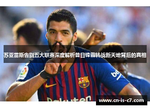 苏亚雷斯告别五大联赛深度解析昔日锋霸转战新天地背后的真相