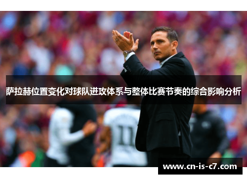 萨拉赫位置变化对球队进攻体系与整体比赛节奏的综合影响分析