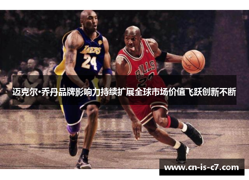 迈克尔·乔丹品牌影响力持续扩展全球市场价值飞跃创新不断