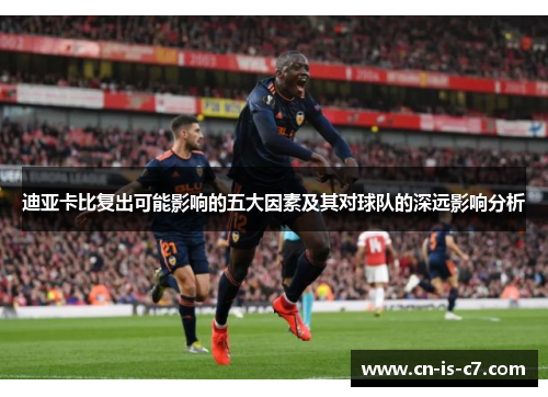 迪亚卡比复出可能影响的五大因素及其对球队的深远影响分析