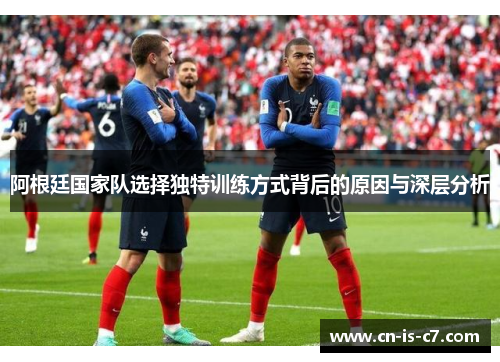 阿根廷国家队选择独特训练方式背后的原因与深层分析