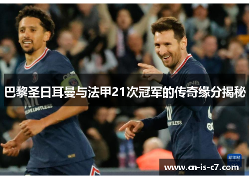 巴黎圣日耳曼与法甲21次冠军的传奇缘分揭秘 巴黎圣日耳曼与法甲21次冠军的传奇缘分揭秘