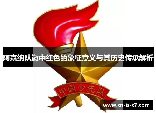 阿森纳队徽中红色的象征意义与其历史传承解析 阿森纳队徽中红色的象征意义与其历史传承解析