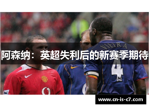 阿森纳:英超失利后的新赛季期待 阿森纳:英超失利后的新赛季期待