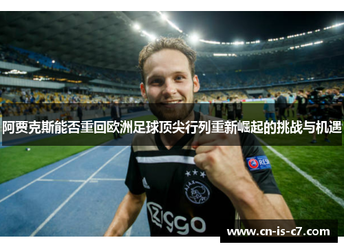 阿贾克斯能否重回欧洲足球顶尖行列重新崛起的挑战与机遇 阿贾克斯能否重回欧洲足球顶尖行列重新崛起的挑战与机遇
