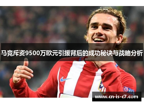 马竞斥资9500万欧元引援背后的成功秘诀与战略分析