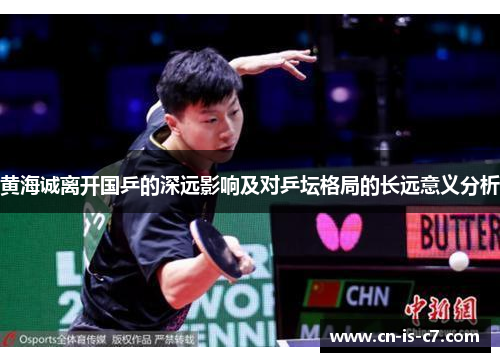黄海诚离开国乒的深远影响及对乒坛格局的长远意义分析