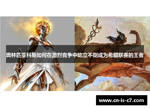 奥林匹亚科斯如何在激烈竞争中屹立不倒成为希腊联赛的王者