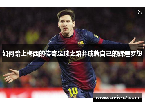 如何踏上梅西的传奇足球之路并成就自己的辉煌梦想