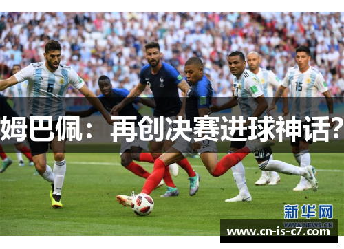 姆巴佩：再创决赛进球神话？