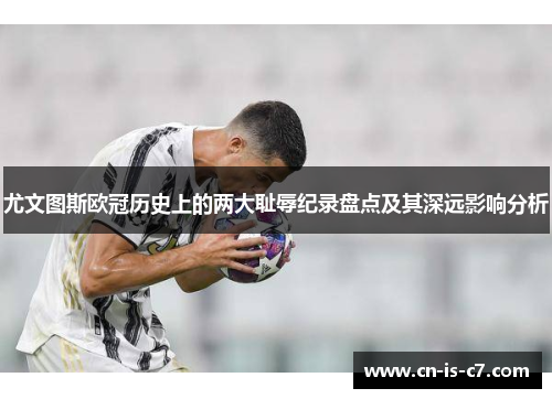 尤文图斯欧冠历史上的两大耻辱纪录盘点及其深远影响分析