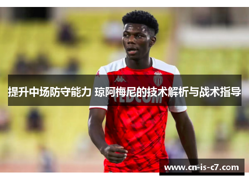 提升中场防守能力 琼阿梅尼的技术解析与战术指导