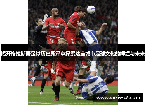 揭开格拉斯哥足球历史新篇章探索这座城市足球文化的辉煌与未来